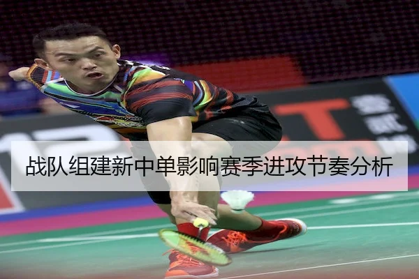 战队组建新中单影响赛季进攻节奏分析（Kaiyun Sports）